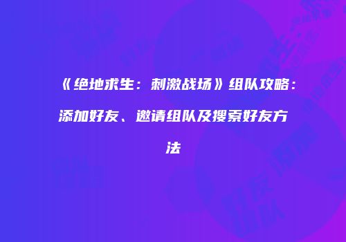 《绝地求生：刺激战场》组队攻略：添加好友、邀请组队及搜索好友方法