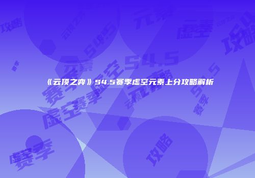 《云顶之弈》S4.5赛季虚空元素上分攻略解析