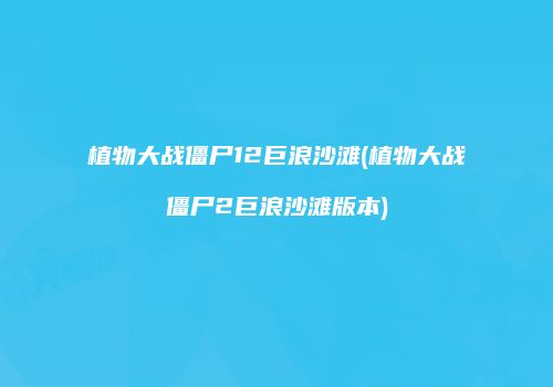 植物大战僵尸12巨浪沙滩(植物大战僵尸2巨浪沙滩版本)