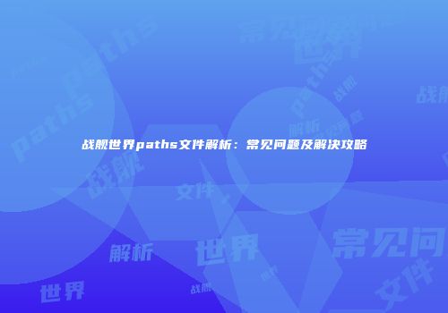 战舰世界paths文件解析：常见问题及解决攻略
