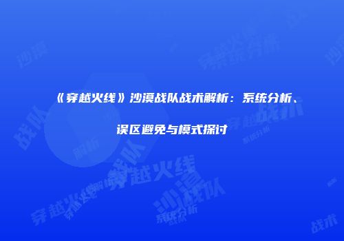 《穿越火线》沙漠战队战术解析：系统分析、误区避免与模式探讨