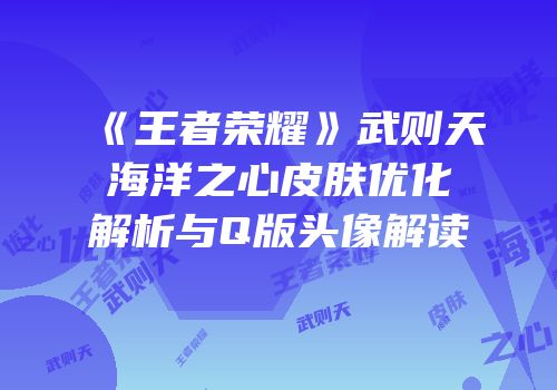 《王者荣耀》武则天海洋之心皮肤优化解析与Q版头像解读