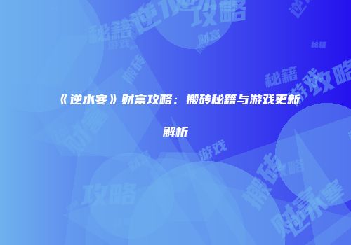 《逆水寒》财富攻略：搬砖秘籍与游戏更新解析