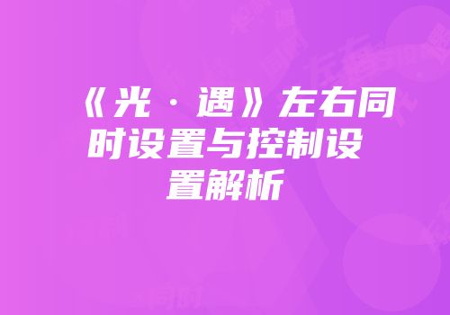 《光·遇》左右同时设置与控制设置解析