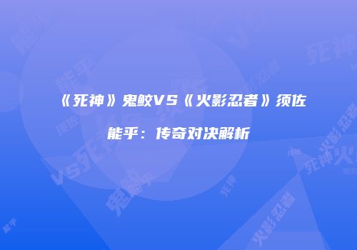 《死神》鬼鲛VS《火影忍者》须佐能乎：传奇对决解析