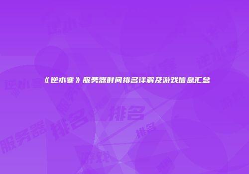 《逆水寒》服务器时间排名详解及游戏信息汇总