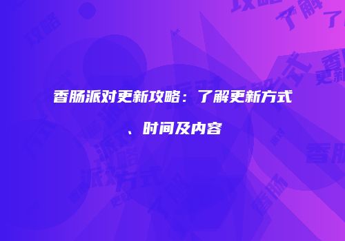 香肠派对更新攻略：了解更新方式、时间及内容