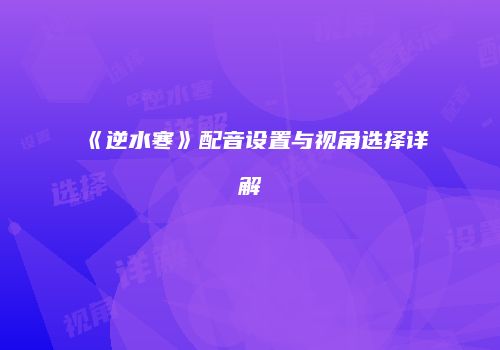 《逆水寒》配音设置与视角选择详解