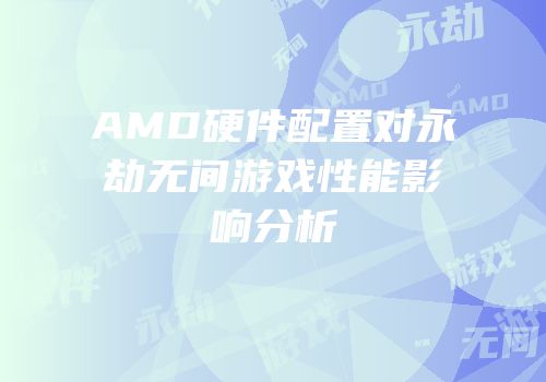 AMD硬件配置对永劫无间游戏性能影响分析
