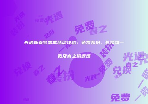 光遇新春梦想季活动攻略：免费装扮、兑换物一览及春之橘返场