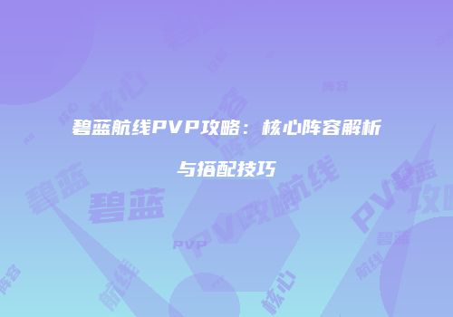 碧蓝航线PVP攻略：核心阵容解析与搭配技巧