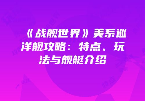 《战舰世界》美系巡洋舰攻略：特点、玩法与舰艇介绍