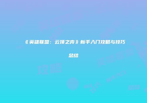 《英雄联盟：云顶之弈》新手入门攻略与技巧总结