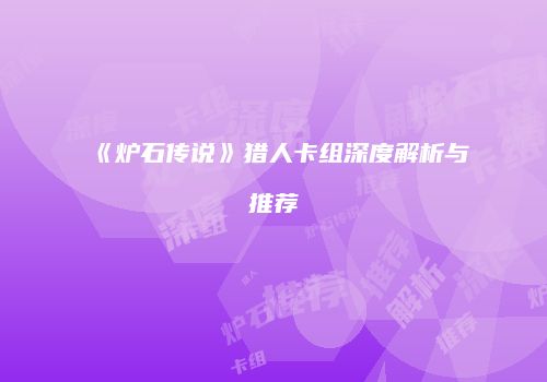 《炉石传说》猎人卡组深度解析与推荐