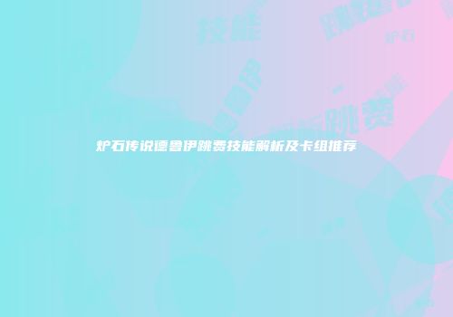 炉石传说德鲁伊跳费技能解析及卡组推荐
