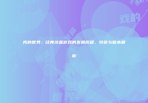 我的世界：经典沙盒游戏的发展历程、特色与版本解析