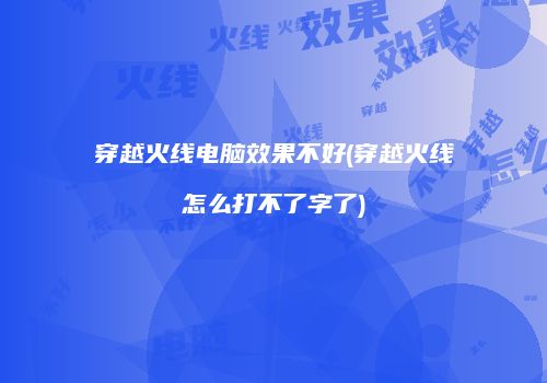 穿越火线电脑效果不好(穿越火线怎么打不了字了)
