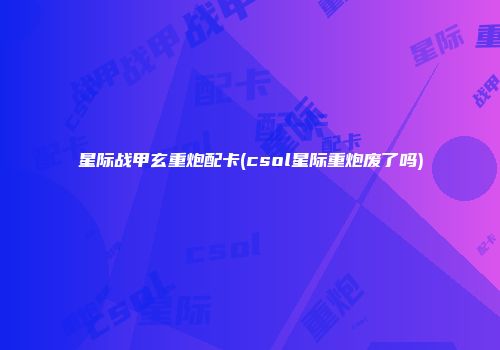 星际战甲玄重炮配卡(csol星际重炮废了吗)