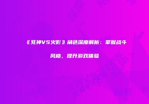 《死神VS火影》角色深度解析：掌握战斗风格，提升游戏体验