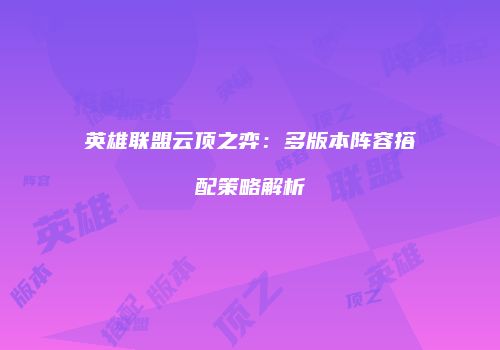 英雄联盟云顶之弈：多版本阵容搭配策略解析