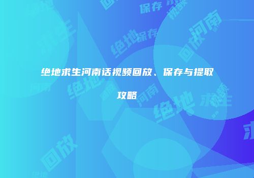 绝地求生河南话视频回放、保存与提取攻略
