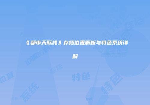 《都市天际线》存档位置解析与特色系统详解