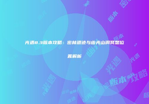 光遇8.3版本攻略：密林遗迹与幽光山洞冥想位置解析