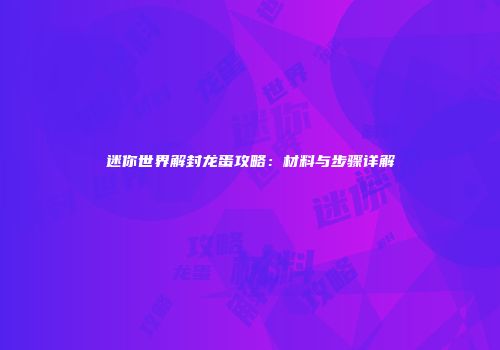 迷你世界解封龙蛋攻略：材料与步骤详解