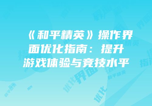 《和平精英》操作界面优化指南：提升游戏体验与竞技水平