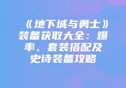 《地下城与勇士》装备获取大全：爆率、套装搭配及史诗装备攻略