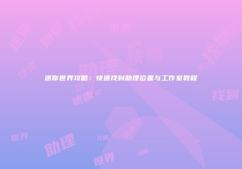 迷你世界攻略：快速找到助理位置与工作室教程
