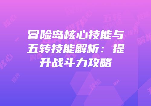 冒险岛核心技能与五转技能解析：提升战斗力攻略