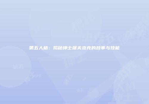 第五人格：揭秘绅士屠夫杰克的故事与技能