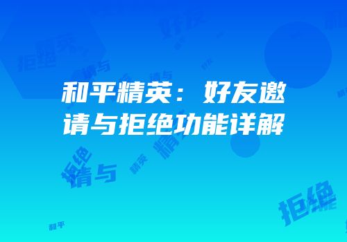 和平精英：好友邀请与拒绝功能详解