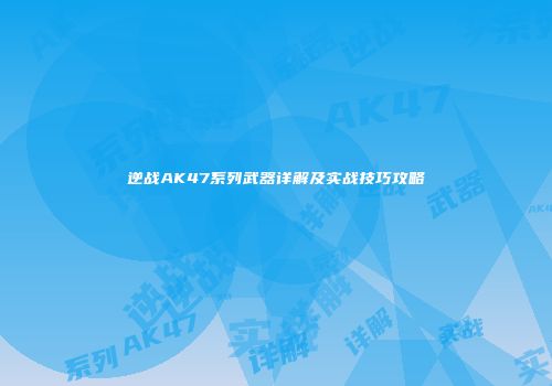 逆战AK47系列武器详解及实战技巧攻略