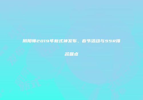 阴阳师2019年新式神发布、春节活动与SSR排名盘点