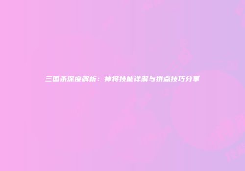 三国杀深度解析：神将技能详解与拼点技巧分享