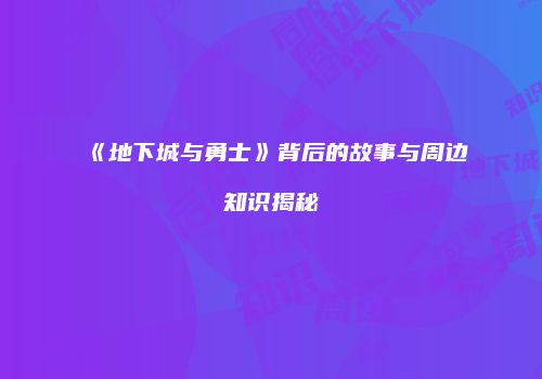 《地下城与勇士》背后的故事与周边知识揭秘