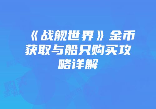 《战舰世界》金币获取与船只购买攻略详解