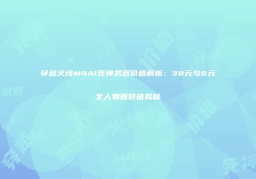 穿越火线M4A1死神武器价格解析：38元与6元全人物版价值揭秘
