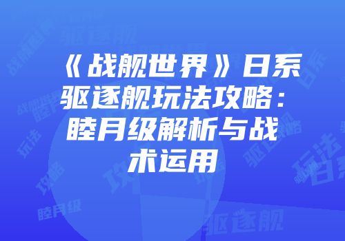 《战舰世界》日系驱逐舰玩法攻略：睦月级解析与战术运用