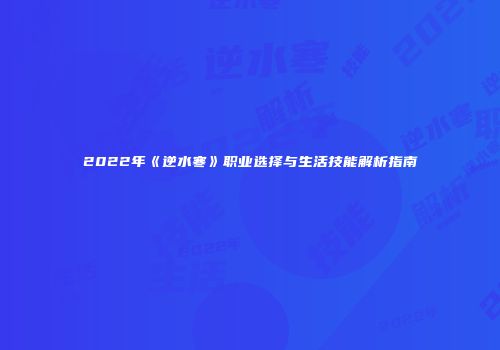 2022年《逆水寒》职业选择与生活技能解析指南