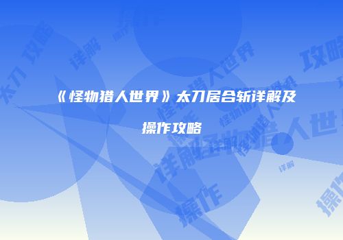 《怪物猎人世界》太刀居合斩详解及操作攻略