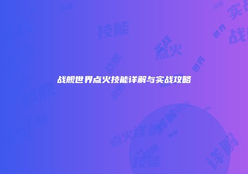战舰世界点火技能详解与实战攻略