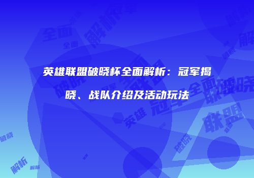 英雄联盟破晓杯全面解析：冠军揭晓、战队介绍及活动玩法