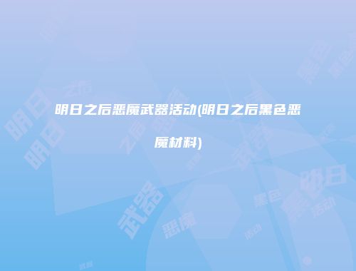 明日之后恶魔武器活动(明日之后黑色恶魔材料)