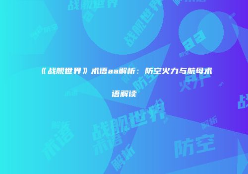 《战舰世界》术语aa解析：防空火力与航母术语解读