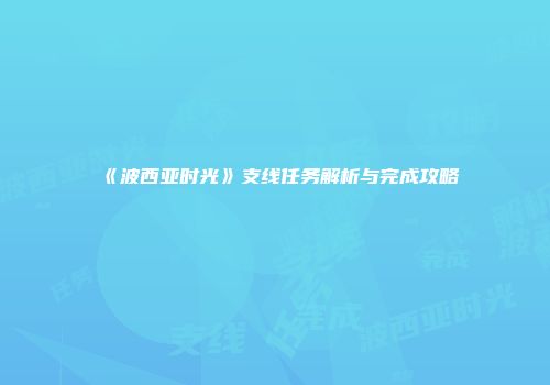 《波西亚时光》支线任务解析与完成攻略