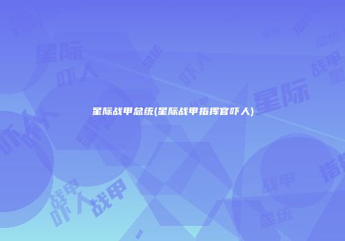 星际战甲总统(星际战甲指挥官吓人)