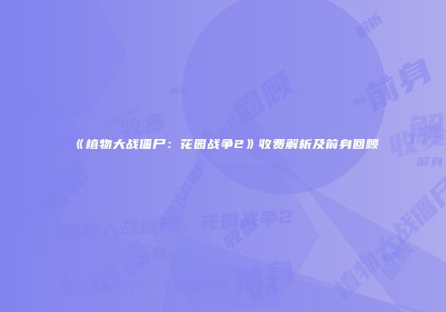 《植物大战僵尸：花园战争2》收费解析及前身回顾